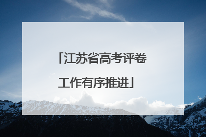 江苏省高考评卷工作有序推进