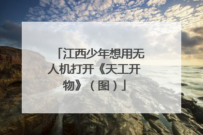 江西少年想用无人机打开《天工开物》（图）