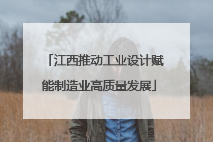 江西推动工业设计赋能制造业高质量发展
