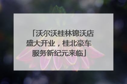沃尔沃桂林锦沃店盛大开业，桂北豪车服务新纪元来临