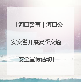 河口警事｜河口公安交警开展夏季交通安全宣传活动