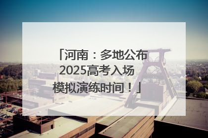 河南：多地公布2025高考入场模拟演练时间！