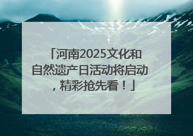 河南2025文化和自然遗产日活动将启动，精彩抢先看！