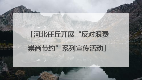 河北任丘开展“反对浪费 崇尚节约”系列宣传活动