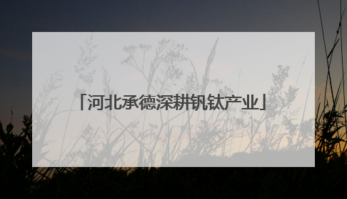 河北承德深耕钒钛产业