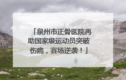 泉州市正骨医院再助国家级运动员突破伤痛，赛场逆袭！