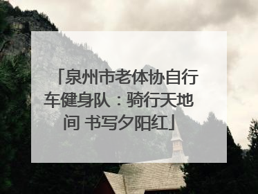 泉州市老体协自行车健身队：骑行天地间 书写夕阳红