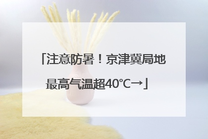 注意防暑！京津冀局地最高气温超40℃→