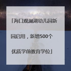 海口观澜湖幼儿园新园启用，新增500个优质学前教育学位