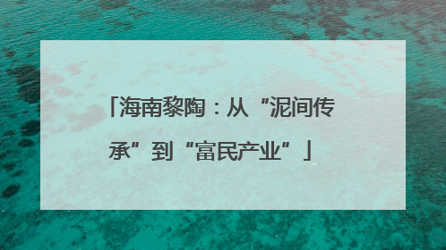 海南黎陶：从“泥间传承”到“富民产业”