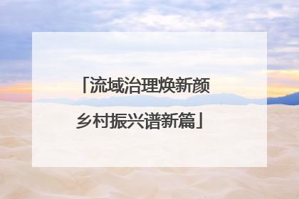 流域治理焕新颜 乡村振兴谱新篇