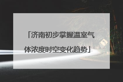 济南初步掌握温室气体浓度时空变化趋势