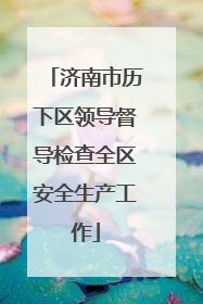 济南市历下区领导督导检查全区安全生产工作