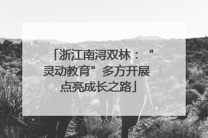 浙江南浔双林：“灵动教育”多方开展 点亮成长之路