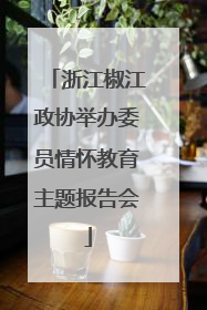 浙江椒江政协举办委员情怀教育主题报告会