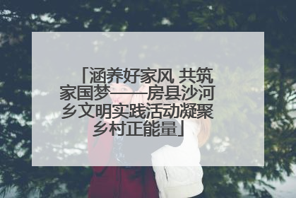 涵养好家风 共筑家国梦——房县沙河乡文明实践活动凝聚乡村正能量