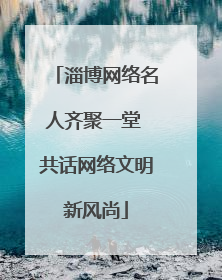 淄博网络名人齐聚一堂 共话网络文明新风尚