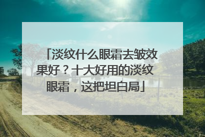 淡纹什么眼霜去皱效果好？十大好用的淡纹眼霜，这把坦白局