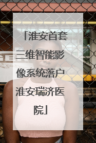 淮安首套三维智能影像系统落户淮安瑞济医院