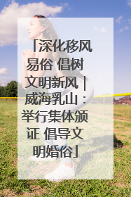 深化移风易俗 倡树文明新风｜威海乳山：举行集体颁证 倡导文明婚俗