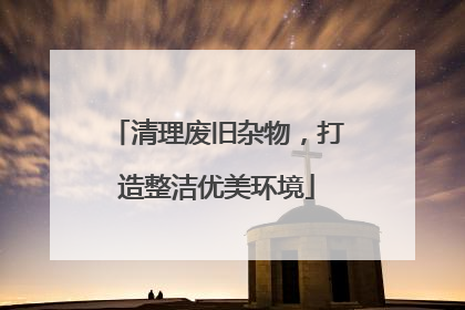 清理废旧杂物，打造整洁优美环境
