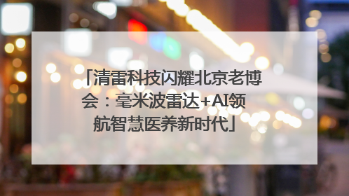 清雷科技闪耀北京老博会：毫米波雷达+AI领航智慧医养新时代