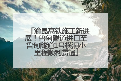 渝昆高铁施工新进展！鲁甸隧道进口至鲁甸隧道1号横洞小里程顺利贯通