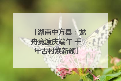 湖南中方县：龙舟竞渡庆端午 千年古村焕新颜