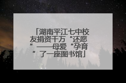 湖南平江七中校友捐资千万“还愿”——母爱“孕育”了一座图书馆