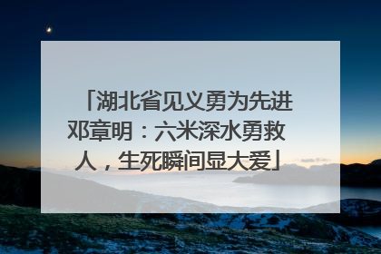 湖北省见义勇为先进邓章明：六米深水勇救人，生死瞬间显大爱