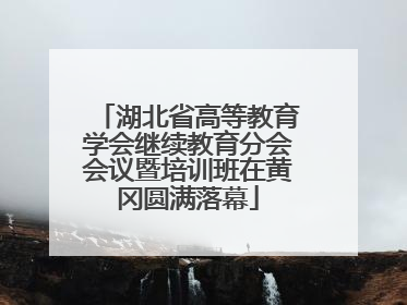 湖北省高等教育学会继续教育分会会议暨培训班在黄冈圆满落幕