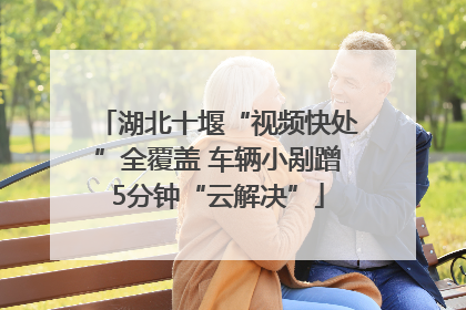 湖北十堰“视频快处”全覆盖 车辆小剐蹭5分钟“云解决”