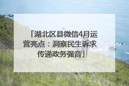 湖北区县微信4月运营亮点：洞察民生诉求 传递政务强音
