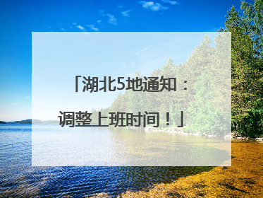 湖北5地通知：调整上班时间！