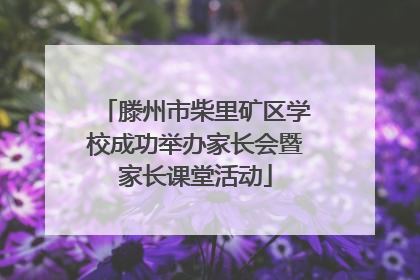 滕州市柴里矿区学校成功举办家长会暨家长课堂活动