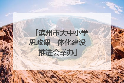 滨州市大中小学思政课一体化建设推进会举办