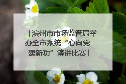 滨州市市场监管局举办全市系统“心向党 建新功”演讲比赛