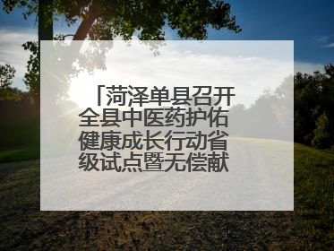 菏泽单县召开全县中医药护佑健康成长行动省级试点暨无偿献血工作会议