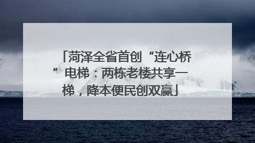 菏泽全省首创“连心桥”电梯：两栋老楼共享一梯，降本便民创双赢