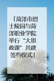 菏泽市烈士陵园与菏泽职业学院举行“大思政课”共建签约仪式