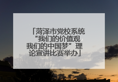 菏泽市党校系统“我们的价值观 我们的中国梦”理论宣讲比赛举办