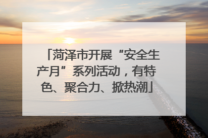 菏泽市开展“安全生产月”系列活动，有特色、聚合力、掀热潮