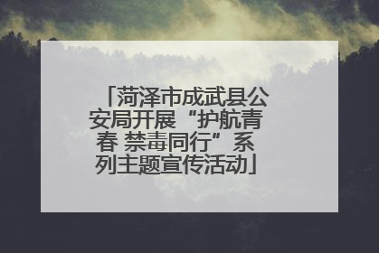 菏泽市成武县公安局开展“护航青春 禁毒同行”系列主题宣传活动