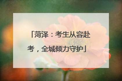 菏泽：考生从容赴考，全城倾力守护