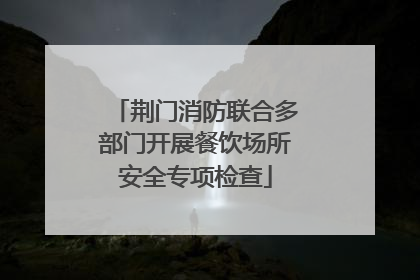 荆门消防联合多部门开展餐饮场所安全专项检查