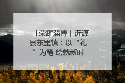 荣耀淄博｜沂源县东里镇：以“礼”为笔 绘就新时代乡风文明画卷