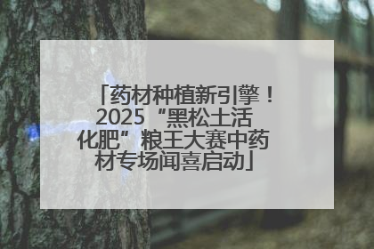 药材种植新引擎！2025“黑松土活化肥”粮王大赛中药材专场闻喜启动