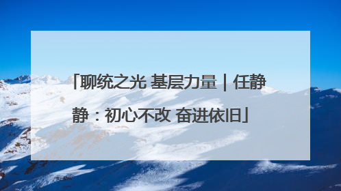 聊统之光 基层力量｜任静静：初心不改 奋进依旧