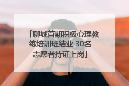 聊城首期积极心理教练培训班结业 30名志愿者持证上岗