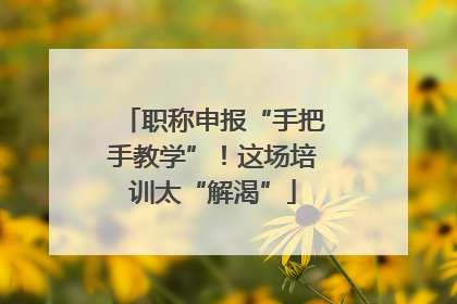 职称申报“手把手教学”！这场培训太“解渴”